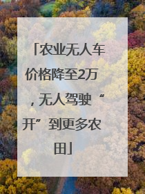 农业无人车价格降至2万，无人驾驶“开”到更多农田
