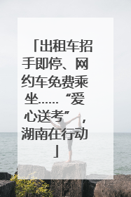 出租车招手即停、网约车免费乘坐……“爱心送考”，湖南在行动