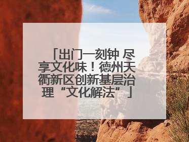 出门一刻钟 尽享文化味！德州天衢新区创新基层治理“文化解法”