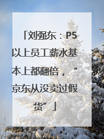 刘强东：P5以上员工薪水基本上都翻倍，“京东从没卖过假货”