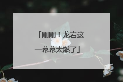 刚刚！龙岩这一幕幕太燃了