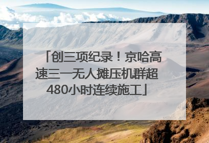 创三项纪录！京哈高速三一无人摊压机群超480小时连续施工