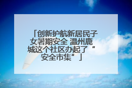 创新护航新居民子女暑期安全 温州鹿城这个社区办起了“安全市集”