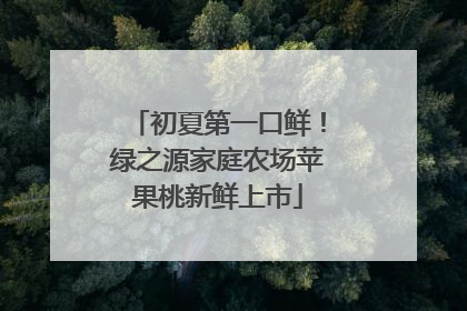初夏第一口鲜！绿之源家庭农场苹果桃新鲜上市