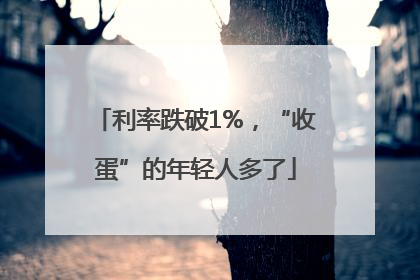 利率跌破1%，“收蛋”的年轻人多了