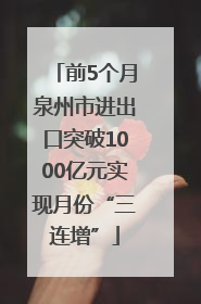 前5个月泉州市进出口突破1000亿元实现月份“三连增”