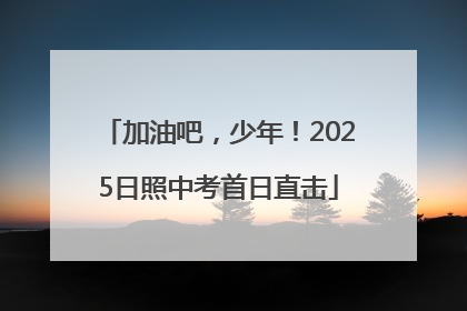 加油吧，少年！2025日照中考首日直击