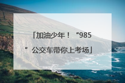 加油少年！“985”公交车带你上考场