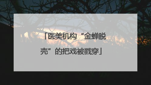 医美机构“金蝉脱壳”的把戏被戳穿