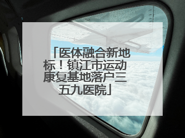 医体融合新地标！镇江市运动康复基地落户三五九医院