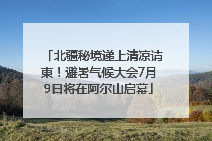 北疆秘境递上清凉请柬！避暑气候大会7月9日将在阿尔山启幕