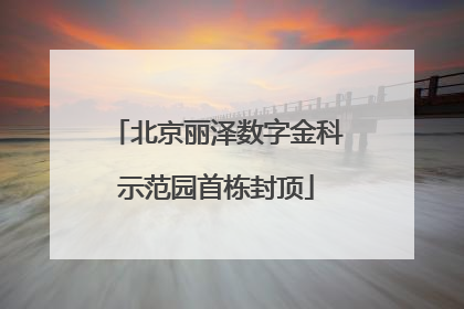 北京丽泽数字金科示范园首栋封顶