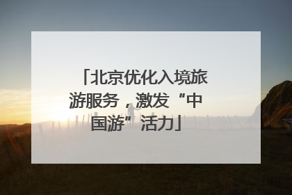 北京优化入境旅游服务，激发“中国游”活力