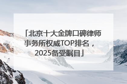 北京十大金牌口碑律师事务所权威TOP排名，2025备受瞩目