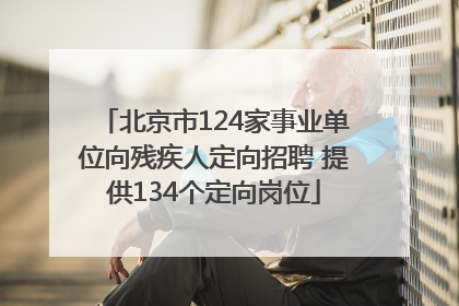 北京市124家事业单位向残疾人定向招聘 提供134个定向岗位