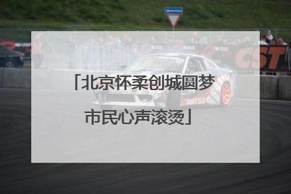 北京怀柔创城圆梦 市民心声滚烫