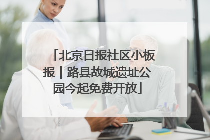 北京日报社区小板报｜路县故城遗址公园今起免费开放