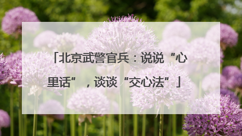 北京武警官兵：说说“心里话”，谈谈“交心法”