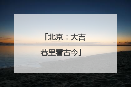 北京：大吉巷里看古今