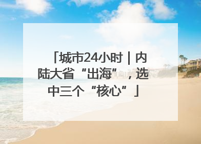 城市24小时｜内陆大省“出海”，选中三个“核心”