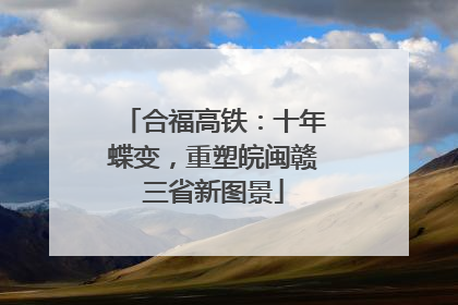 合福高铁：十年蝶变，重塑皖闽赣三省新图景