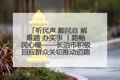 听民声 顺民意 解难题 办实事 丨路畅民心暖——长治市积极回应群众关切推动道路交通优化升级