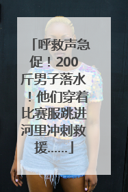呼救声急促！200斤男子落水！他们穿着比赛服跳进河里冲刺救援……