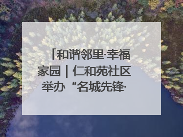 和谐邻里·幸福家园｜仁和苑社区举办“名城先锋·仁和之家”文明实践活动