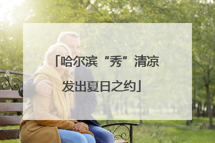 哈尔滨“秀”清凉 发出夏日之约