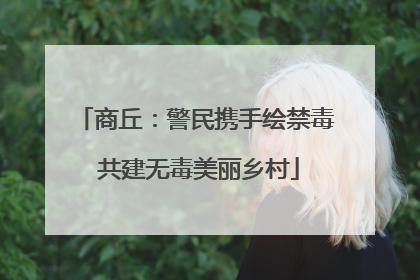 商丘：警民携手绘禁毒 共建无毒美丽乡村