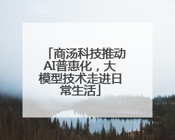 商汤科技推动AI普惠化，大模型技术走进日常生活