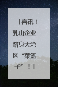 喜讯！乳山企业跻身大湾区“菜篮子”！