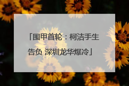 围甲首轮：柯洁手生告负 深圳龙华爆冷