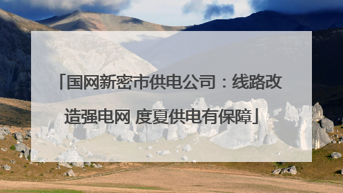 国网新密市供电公司：线路改造强电网 度夏供电有保障