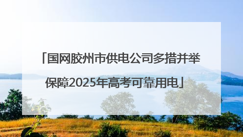 国网胶州市供电公司多措并举保障2025年高考可靠用电