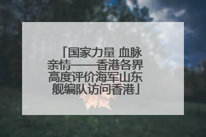国家力量 血脉亲情——香港各界高度评价海军山东舰编队访问香港