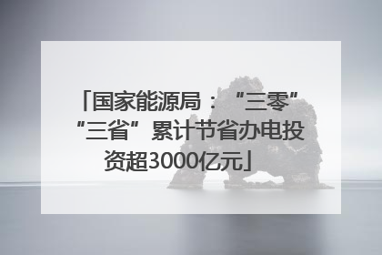 国家能源局：“三零”“三省”累计节省办电投资超3000亿元