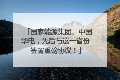 国家能源集团、中国华电，先后与这一省份签署重磅协议！