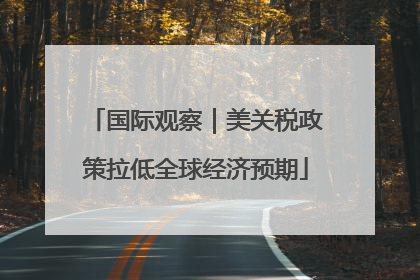 国际观察｜美关税政策拉低全球经济预期