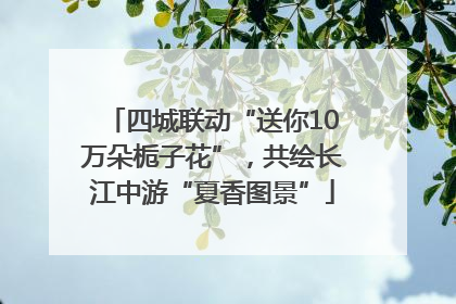 四城联动“送你10万朵栀子花”，共绘长江中游“夏香图景”