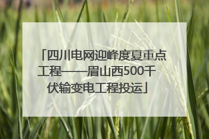 四川电网迎峰度夏重点工程——眉山西500千伏输变电工程投运