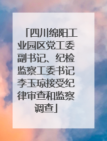 四川绵阳工业园区党工委副书记、纪检监察工委书记李玉琼接受纪律审查和监察调查