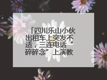 四川乐山小伙出租车上突发不适，三连电话“碎碎念”上演教科书式自救