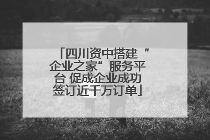 四川资中搭建“企业之家”服务平台 促成企业成功签订近千万订单