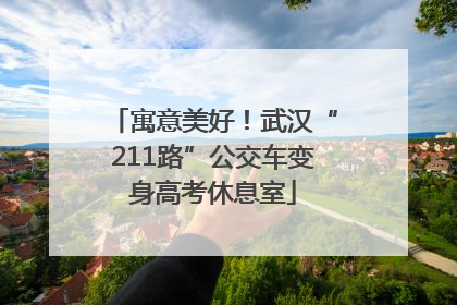 寓意美好！武汉“211路”公交车变身高考休息室