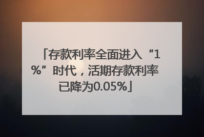 存款利率全面进入“1%”时代，活期存款利率已降为0.05%