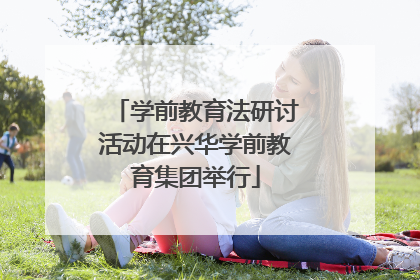 学前教育法研讨活动在兴华学前教育集团举行