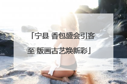 宁县 香包盛会引客至 版画古艺焕新彩