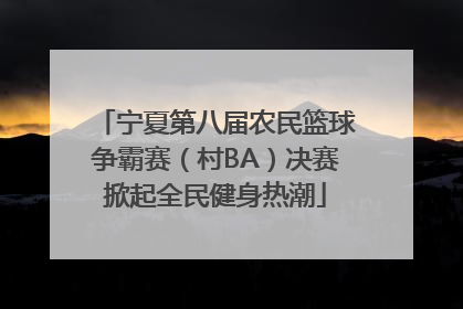 宁夏第八届农民篮球争霸赛（村BA）决赛掀起全民健身热潮