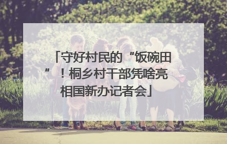 守好村民的“饭碗田”！桐乡村干部凭啥亮相国新办记者会